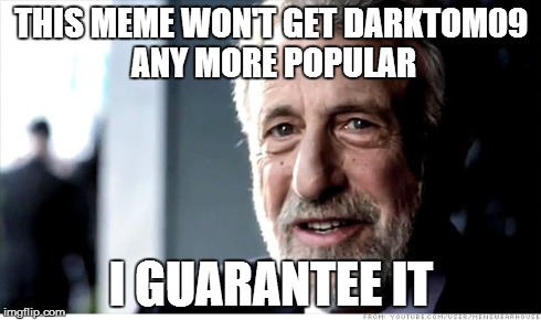 I Guarantee It | THIS MEME WON'T GET DARKTOM09 ANY MORE POPULAR I GUARANTEE IT | image tagged in memes,i guarantee it | made w/ Imgflip meme maker