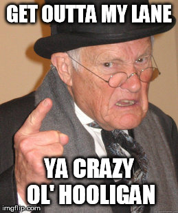 Back In My Day Meme | GET OUTTA MY LANE YA CRAZY OL' HOOLIGAN | image tagged in memes,back in my day | made w/ Imgflip meme maker