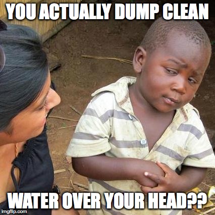 Third World Skeptical Kid Meme | YOU ACTUALLY DUMP CLEAN WATER OVER YOUR HEAD?? | image tagged in memes,third world skeptical kid | made w/ Imgflip meme maker