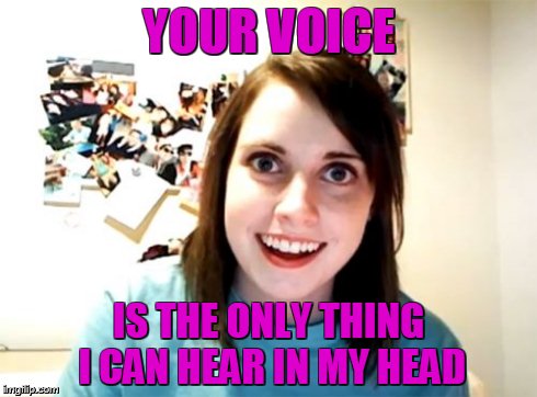 Overly Attached Girlfriend Meme | YOUR VOICE IS THE ONLY THING I CAN HEAR IN MY HEAD | image tagged in memes,overly attached girlfriend | made w/ Imgflip meme maker