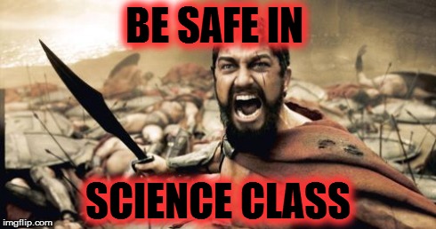 Sparta Leonidas | BE SAFE IN  SCIENCE CLASS | image tagged in memes,sparta leonidas | made w/ Imgflip meme maker