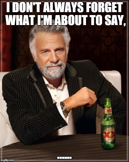 The Most Interesting Man In The World Meme | I DON'T ALWAYS FORGET WHAT I'M ABOUT TO SAY, ...... | image tagged in memes,the most interesting man in the world | made w/ Imgflip meme maker