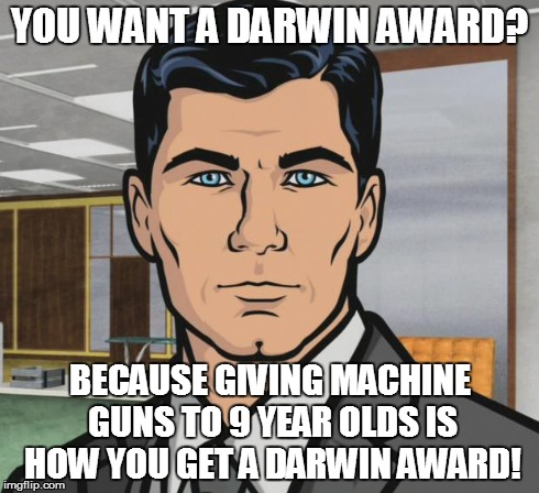 One Darwin award coming right up, sir! | YOU WANT A DARWIN AWARD? BECAUSE GIVING MACHINE GUNS TO 9 YEAR OLDS IS HOW YOU GET A DARWIN AWARD! | image tagged in memes,archer,uzi,children,firearms and children,firearms | made w/ Imgflip meme maker