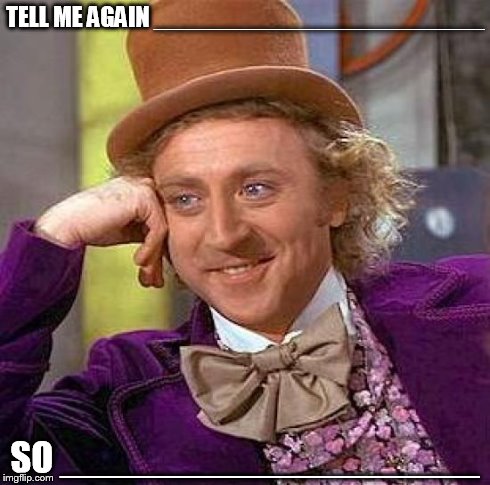 Creepy Condescending Wonka | TELL ME AGAIN _______________________ SO ___________________ | image tagged in memes,creepy condescending wonka | made w/ Imgflip meme maker