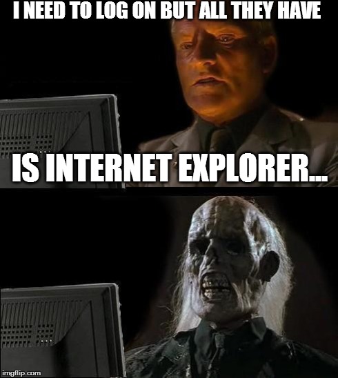 One time when I went to a friends house: i'll just wait here | I NEED TO LOG ON BUT ALL THEY HAVE  IS INTERNET EXPLORER... | image tagged in memes,ill just wait here | made w/ Imgflip meme maker