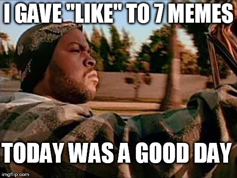 Today Was A Good Day | I GAVE "LIKE" TO 7 MEMES TODAY WAS A GOOD DAY | image tagged in memes,today was a good day | made w/ Imgflip meme maker