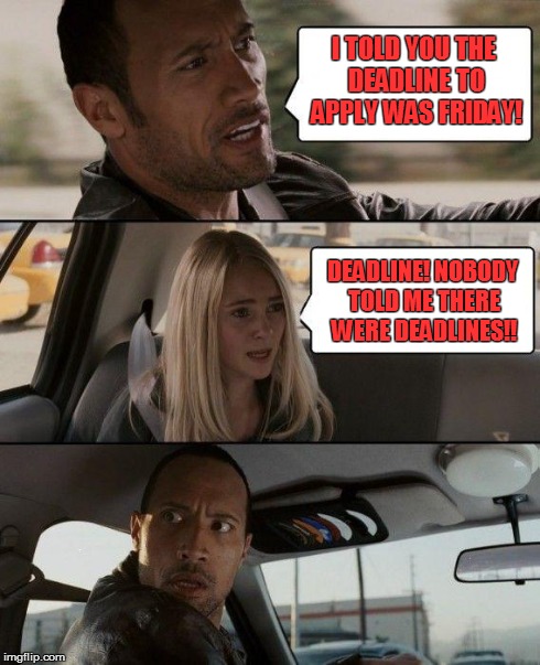 The Rock Driving | I TOLD YOU THE DEADLINE TO APPLY WAS FRIDAY! DEADLINE! NOBODY TOLD ME THERE WERE DEADLINES!! | image tagged in memes,the rock driving | made w/ Imgflip meme maker