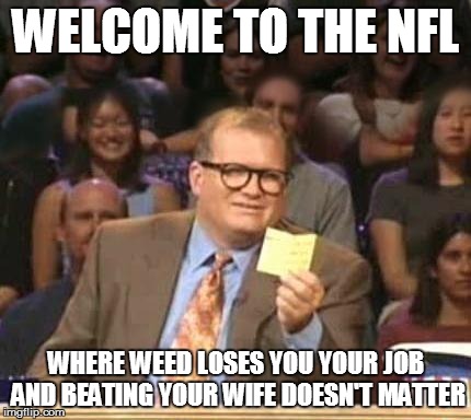 Drew Carey | WELCOME TO THE NFL WHERE WEED LOSES YOU YOUR JOB AND BEATING YOUR WIFE DOESN'T MATTER | image tagged in drew carey | made w/ Imgflip meme maker