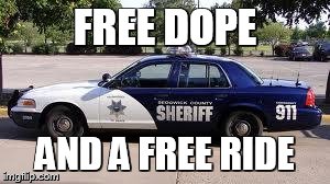 Cops | FREE DOPE AND A FREE RIDE | image tagged in cops | made w/ Imgflip meme maker