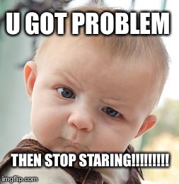 Skeptical Baby Meme | U GOT PROBLEM THEN STOP STARING!!!!!!!!! | image tagged in memes,skeptical baby | made w/ Imgflip meme maker