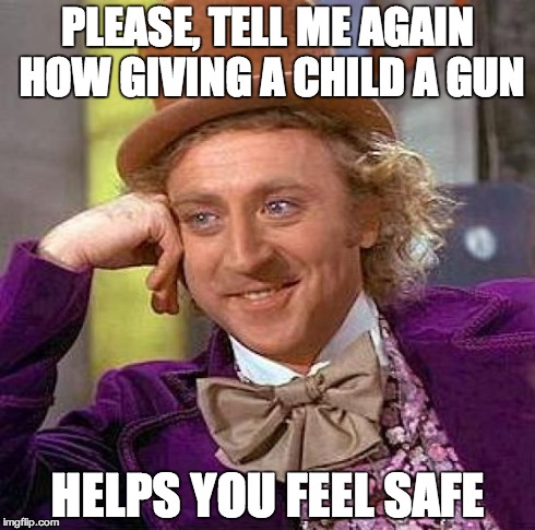 Creepy Condescending Wonka Meme | PLEASE, TELL ME AGAIN HOW GIVING A CHILD A GUN HELPS YOU FEEL SAFE | image tagged in memes,creepy condescending wonka | made w/ Imgflip meme maker