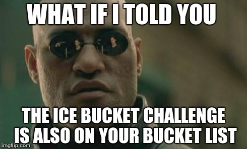 Matrix Morpheus Meme | WHAT IF I TOLD YOU  THE ICE BUCKET CHALLENGE IS ALSO ON YOUR BUCKET LIST | image tagged in memes,matrix morpheus | made w/ Imgflip meme maker