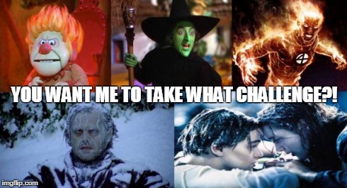 You want me to take what challenge?! | YOU WANT ME TO TAKE WHAT CHALLENGE?! | image tagged in memes,ice bucket challenge,ice bucket | made w/ Imgflip meme maker