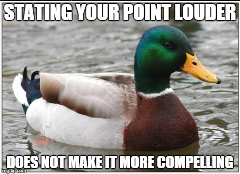 Actual Advice Mallard Meme | STATING YOUR POINT LOUDER DOES NOT MAKE IT MORE COMPELLING | image tagged in memes,actual advice mallard,AdviceAnimals | made w/ Imgflip meme maker