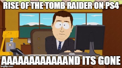 Aaaaand Its Gone | RISE OF THE TOMB RAIDER ON PS4 AAAAAAAAAAAAND ITS GONE | image tagged in memes,aaaaand its gone | made w/ Imgflip meme maker
