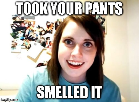 Overly Attached Girlfriend Meme | TOOK YOUR PANTS SMELLED IT | image tagged in memes,overly attached girlfriend | made w/ Imgflip meme maker