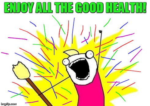 X All The Y Meme | ENJOY ALL THE GOOD HEALTH! | image tagged in memes,x all the y | made w/ Imgflip meme maker