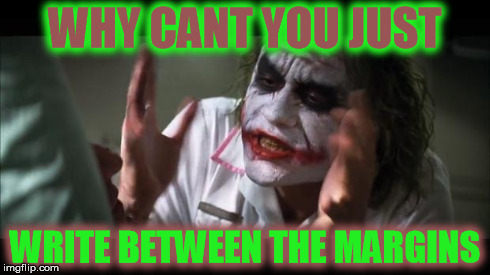 And everybody loses their minds | WHY CANT YOU JUST WRITE BETWEEN THE MARGINS | image tagged in memes,and everybody loses their minds | made w/ Imgflip meme maker
