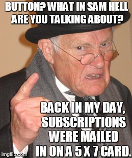 Back In My Day Meme | BUTTON? WHAT IN SAM HELL ARE YOU TALKING ABOUT? BACK IN MY DAY, SUBSCRIPTIONS WERE MAILED IN ON A 5 X 7 CARD. | image tagged in memes,back in my day | made w/ Imgflip meme maker