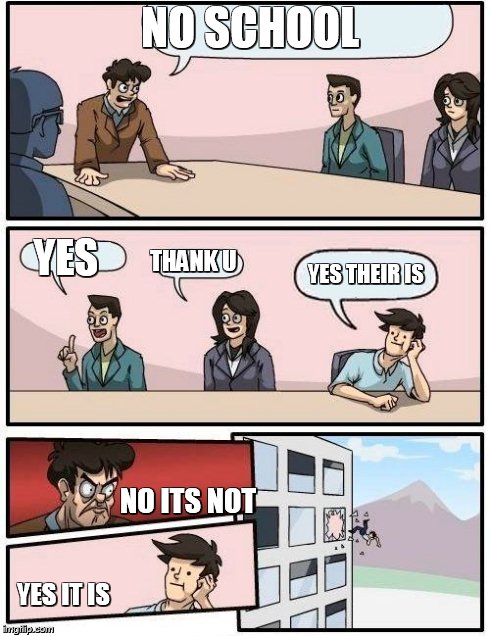 Boardroom Meeting Suggestion Meme | NO SCHOOL NO ITS NOT  YES  THANK U YES THEIR IS  YES IT IS | image tagged in memes,boardroom meeting suggestion | made w/ Imgflip meme maker