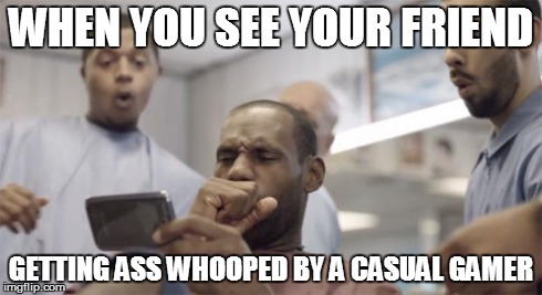 Lebron | WHEN YOU SEE YOUR FRIEND GETTING ASS WHOOPED BY A CASUAL GAMER | image tagged in lebron | made w/ Imgflip meme maker