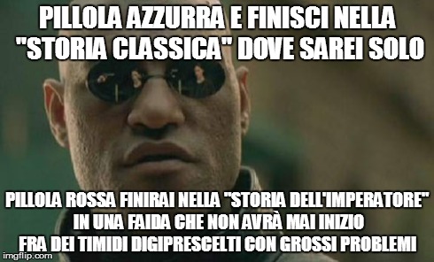 Matrix Morpheus Meme | PILLOLA AZZURRA E FINISCI NELLA "STORIA CLASSICA" DOVE SAREI SOLO PILLOLA ROSSA FINIRAI NELLA "STORIA DELL'IMPERATORE" IN UNA FAIDA CHE NON  | image tagged in memes,matrix morpheus | made w/ Imgflip meme maker
