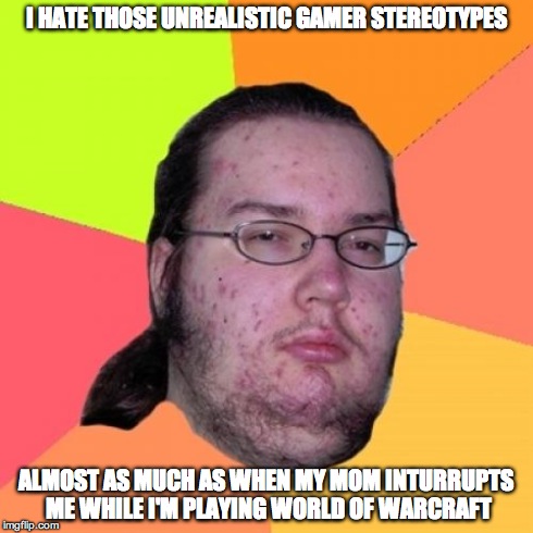 Butthurt Dweller Meme | I HATE THOSE UNREALISTIC GAMER STEREOTYPES ALMOST AS MUCH AS WHEN MY MOM INTURRUPTS ME WHILE I'M PLAYING WORLD OF WARCRAFT | image tagged in memes,butthurt dweller | made w/ Imgflip meme maker