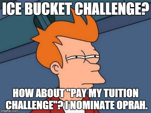 Futurama Fry Meme | ICE BUCKET CHALLENGE? HOW ABOUT "PAY MY TUITION CHALLENGE"? I NOMINATE OPRAH. | image tagged in memes,futurama fry | made w/ Imgflip meme maker