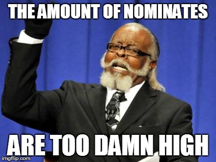 THE AMOUNT OF NOMINATES ARE TOO DAMN HIGH | image tagged in memes,too damn high | made w/ Imgflip meme maker