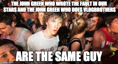 Sudden Clarity Clarence Meme | THE JOHN GREEN WHO WROTE THE FAULT IN OUR STARS AND THE JOHN GREEN WHO DOES VLOGBROTHERS ARE THE SAME GUY | image tagged in memes,sudden clarity clarence | made w/ Imgflip meme maker