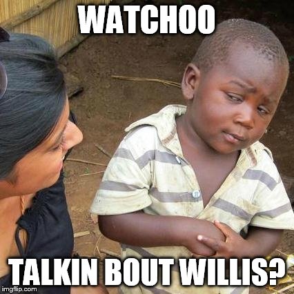 Third World Skeptical Kid Meme | WATCHOO TALKIN BOUT WILLIS? | image tagged in memes,third world skeptical kid | made w/ Imgflip meme maker