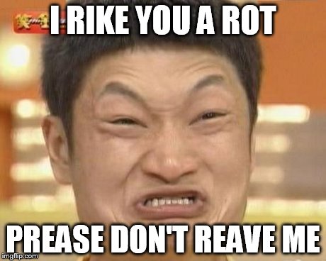 Impossibru Guy Original Meme | I RIKE YOU A ROT PREASE DON'T REAVE ME | image tagged in memes,impossibru guy original | made w/ Imgflip meme maker