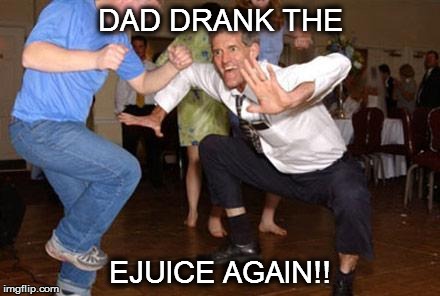 Funny dancing | DAD DRANK THE EJUICE AGAIN!! | image tagged in funny dancing | made w/ Imgflip meme maker