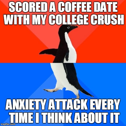 Socially Awesome Awkward Penguin Meme | SCORED A COFFEE DATE WITH MY COLLEGE CRUSH ANXIETY ATTACK EVERY TIME I THINK ABOUT IT | image tagged in memes,socially awesome awkward penguin,AdviceAnimals | made w/ Imgflip meme maker