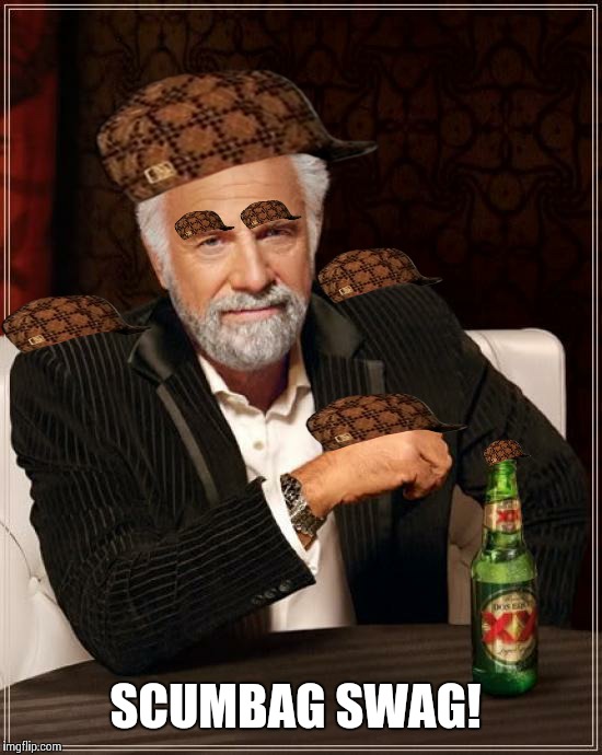 The Most Interesting Man In The World | SCUMBAG SWAG! | image tagged in memes,the most interesting man in the world,scumbag | made w/ Imgflip meme maker