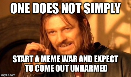 One Does Not Simply | ONE DOES NOT SIMPLY START A MEME WAR AND EXPECT TO COME OUT UNHARMED | image tagged in memes,one does not simply | made w/ Imgflip meme maker