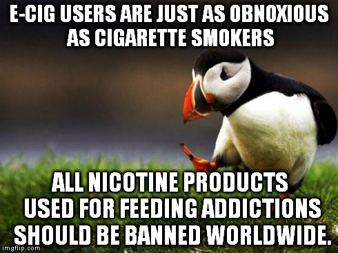It is the unpopular opinion puffin, don't cry, whine, or feel too down. | E-CIG USERS ARE JUST AS OBNOXIOUS AS CIGARETTE SMOKERS ALL NICOTINE PRODUCTS USED FOR FEEDING ADDICTIONS SHOULD BE BANNED WORLDWIDE. | image tagged in memes,unpopular opinion puffin | made w/ Imgflip meme maker