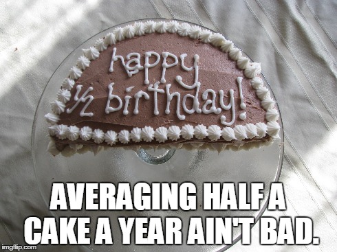 AVERAGING HALF A CAKE A YEAR AIN'T BAD. | made w/ Imgflip meme maker