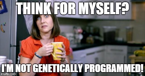 Genetic programming | THINK FOR MYSELF? I'M NOT GENETICALLY PROGRAMMED! | image tagged in patronising bt lady | made w/ Imgflip meme maker