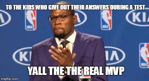 the real mvps | TO THE KIDS WHO GIVE OUT THEIR ANSWERS DURING A TEST YALL THE THE REAL MVP | image tagged in test,you da real mvp | made w/ Imgflip meme maker