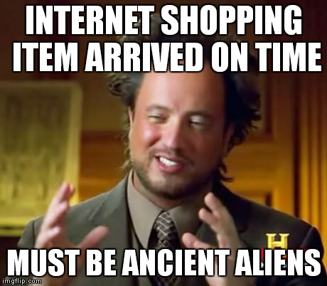 Ancient Aliens Meme | INTERNET SHOPPING ITEM ARRIVED ON TIME MUST BE ANCIENT ALIENS | image tagged in memes,ancient aliens | made w/ Imgflip meme maker