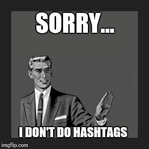 Kill Yourself Guy | SORRY...  I DON'T DO HASHTAGS | image tagged in memes,kill yourself guy | made w/ Imgflip meme maker