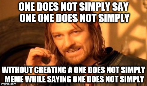 One Does Not Simply Meme | ONE DOES NOT SIMPLY SAY ONE ONE DOES NOT SIMPLY WITHOUT CREATING A ONE DOES NOT SIMPLY MEME WHILE SAYING ONE DOES NOT SIMPLY | image tagged in memes,one does not simply | made w/ Imgflip meme maker