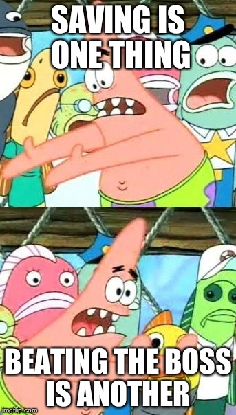 SAVING IS ONE THING BEATING THE BOSS IS ANOTHER | image tagged in memes,put it somewhere else patrick | made w/ Imgflip meme maker