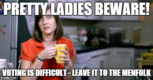 Patronising BT Lady | PRETTY LADIES BEWARE! VOTING IS DIFFICULT - LEAVE IT TO THE MENFOLK | image tagged in patronising bt lady | made w/ Imgflip meme maker