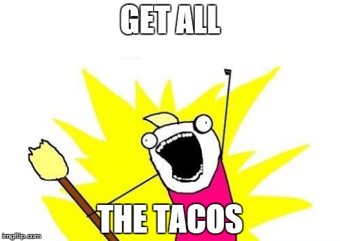 X All The Y Meme | GET ALL THE TACOS | image tagged in memes,x all the y | made w/ Imgflip meme maker