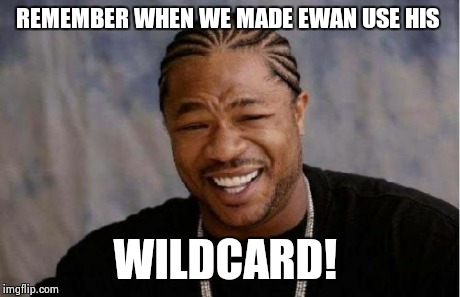 Yo Dawg Heard You | REMEMBER WHEN WE MADE EWAN USE HIS  WILDCARD!
 | image tagged in memes,yo dawg heard you | made w/ Imgflip meme maker