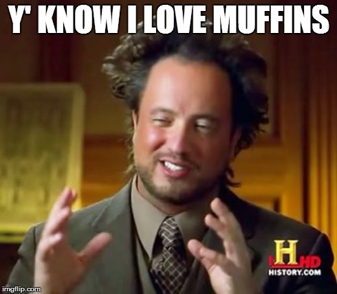 Ancient Aliens | Y' KNOW I LOVE MUFFINS | image tagged in memes,ancient aliens | made w/ Imgflip meme maker
