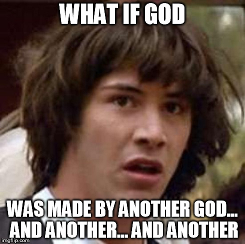 Conspiracy Keanu | WHAT IF GOD WAS MADE BY ANOTHER GOD... AND ANOTHER... AND ANOTHER | image tagged in memes,conspiracy keanu | made w/ Imgflip meme maker