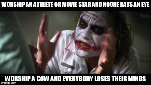 And everybody loses their minds Meme | WORSHIP AN ATHLETE OR MOVIE STAR AND NOONE BATS AN EYE WORSHIP A COW AND EVERYBODY LOSES THEIR MINDS | image tagged in memes,and everybody loses their minds | made w/ Imgflip meme maker